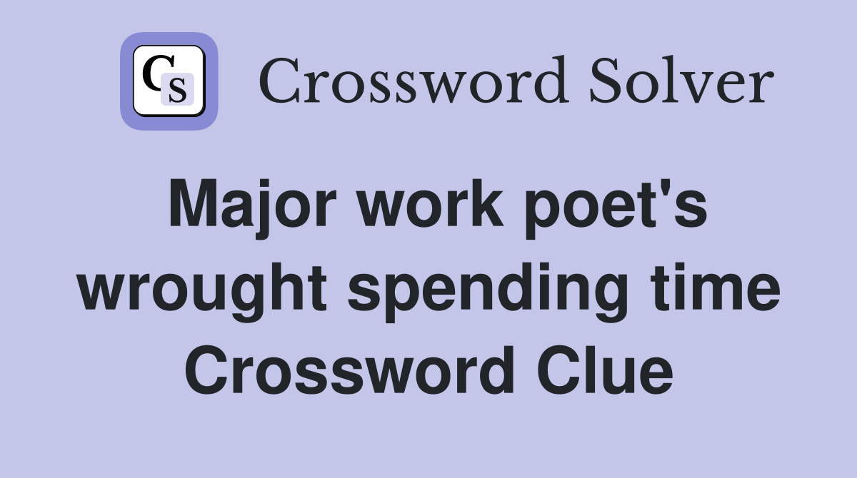Major work poet's wrought spending time Crossword Clue Answers Crossword Solver